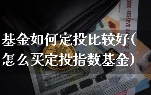 基金如何定投比较好(怎么买定投指数基金)_以太坊_第1张_相聚币圈 基金如何定投比较好(怎么买定投指数基金)_https://www.xjzxxn66.com_以太坊_第1张