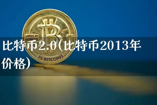 比特币2.0(比特币2013年价格)_https://www.xjzxxn66.com_比特币_第1张