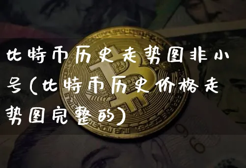 比特币历史走势图非小号(比特币历史价格走势图完整的)_https://www.xjzxxn66.com_以太坊_第1张