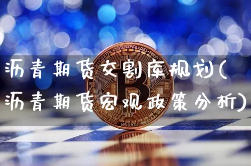 沥青期货交割库规划(沥青期货宏观政策分析)_未分类_第1张_相聚币圈 沥青期货交割库规划(沥青期货宏观政策分析)_https://www.xjzxxn66.com_未分类_第1张