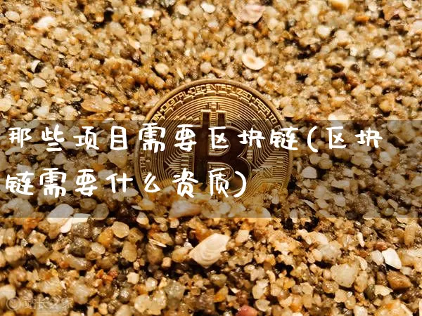 那些项目需要区块链(区块链需要什么资质)_https://www.xjzxxn66.com_以太坊_第1张