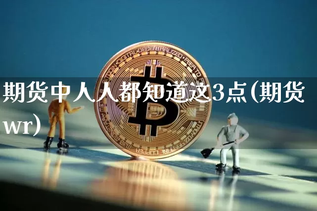 期货中人人都知道这3点(期货wr)_https://www.xjzxxn66.com_未分类_第1张