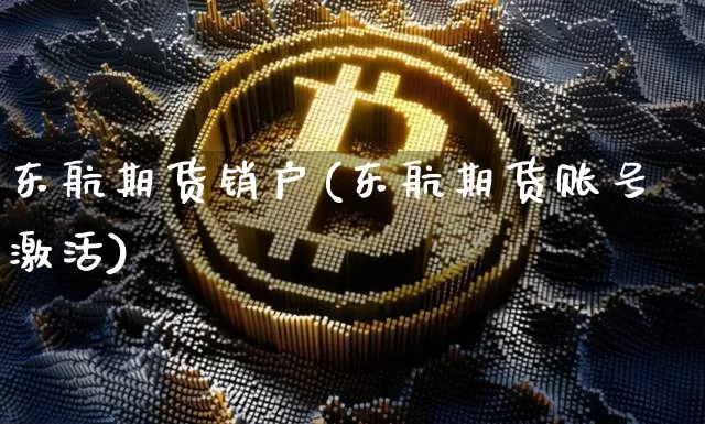 东航期货销户(东航期货账号激活)_https://www.xjzxxn66.com_币圈资讯_第1张