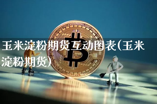 玉米淀粉期货互动图表(玉米淀粉期货)_比特币_第1张_相聚币圈 玉米淀粉期货互动图表(玉米淀粉期货)_https://www.xjzxxn66.com_比特币_第1张