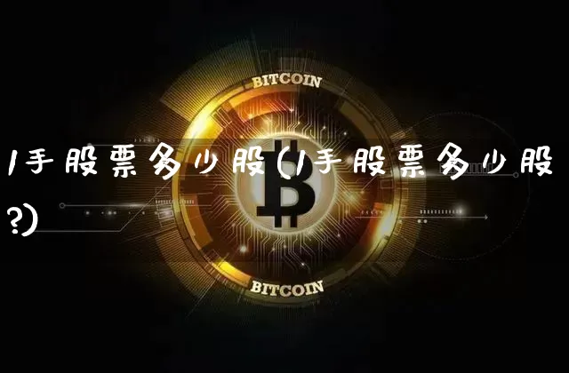 1手股票多少股(1手股票多少股?)_以太坊_第1张_相聚币圈 1手股票多少股(1手股票多少股?)_https://www.xjzxxn66.com_以太坊_第1张