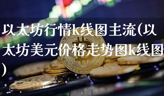 以太坊行情k线图主流(以太坊美元价格走势图k线图)_https://www.xjzxxn66.com_以太坊_第1张