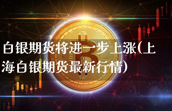 白银期货将进一步上涨(上海白银期货最新行情)_https://www.xjzxxn66.com_以太坊_第1张