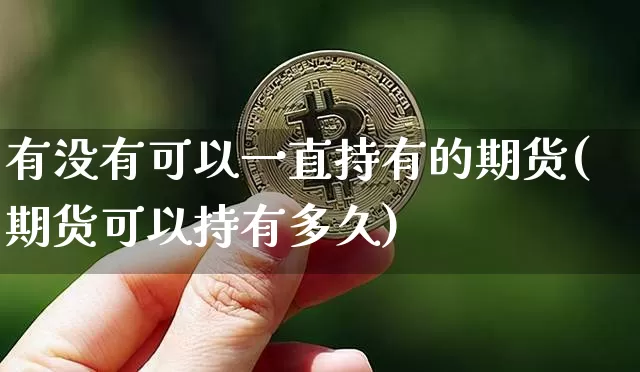 有没有可以一直持有的期货(期货可以持有多久)_https://www.xjzxxn66.com_以太坊_第1张