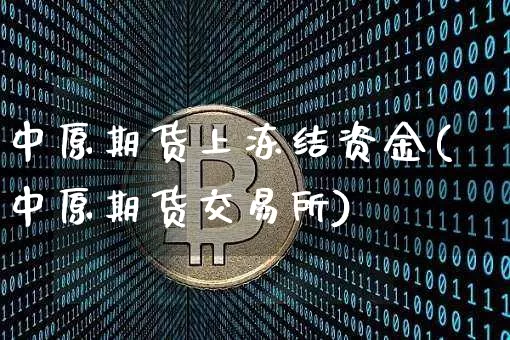 中原期货上冻结资金(中原期货交易所)_以太坊_第1张_相聚币圈 中原期货上冻结资金(中原期货交易所)_https://www.xjzxxn66.com_以太坊_第1张