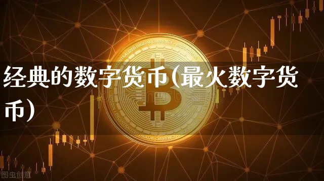经典的数字货币(最火数字货币)_https://www.xjzxxn66.com_币圈资讯_第1张