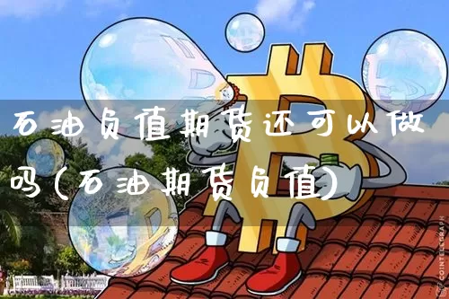 石油负值期货还可以做吗(石油期货负值)_https://www.xjzxxn66.com_以太坊_第1张