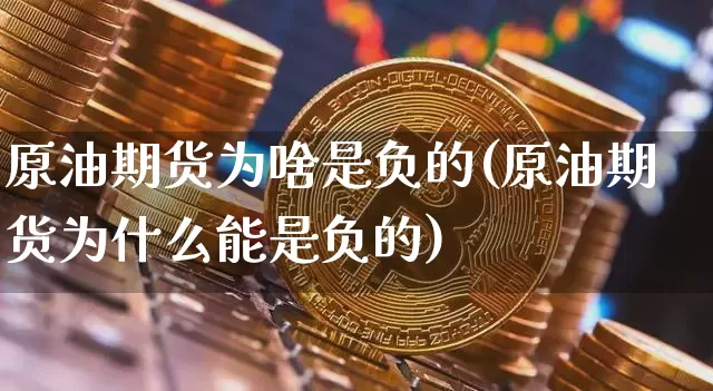 原油期货为啥是负的(原油期货为什么能是负的)_https://www.xjzxxn66.com_未分类_第1张