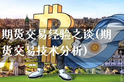 期货交易经验之谈(期货交易技术分析)_以太坊_第1张_相聚币圈 期货交易经验之谈(期货交易技术分析)_https://www.xjzxxn66.com_以太坊_第1张