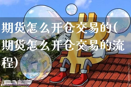期货怎么开仓交易的(期货怎么开仓交易的流程)_https://www.xjzxxn66.com_区块链_第1张