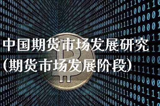 中国期货市场发展研究(期货市场发展阶段)_https://www.xjzxxn66.com_未分类_第1张