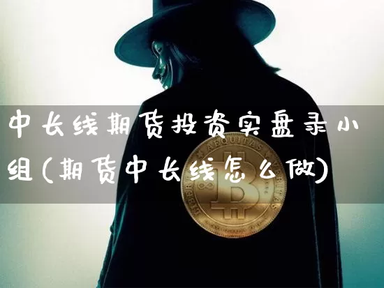 中长线期货投资实盘录小组(期货中长线怎么做)_以太坊_第1张_相聚币圈 中长线期货投资实盘录小组(期货中长线怎么做)_https://www.xjzxxn66.com_以太坊_第1张