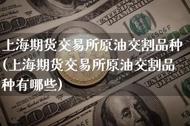 上海期货交易所原油交割品种(上海期货交易所原油交割品种有哪些)_https://www.xjzxxn66.com_未分类_第1张