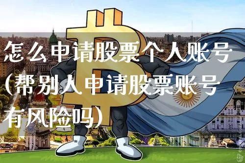 怎么申请股票个人账号(帮别人申请股票账号有风险吗)_https://www.xjzxxn66.com_比特币_第1张