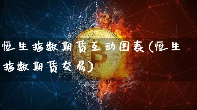 恒生指数期货互动图表(恒生指数期货交易)_区块链_第1张_相聚币圈 恒生指数期货互动图表(恒生指数期货交易)_https://www.xjzxxn66.com_区块链_第1张