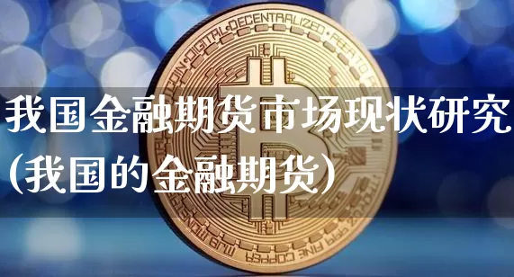 我国金融期货市场现状研究(我国的金融期货)_https://www.xjzxxn66.com_比特币_第1张