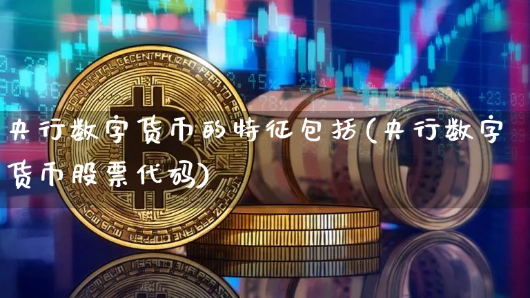 央行数字货币的特征包括(央行数字货币股票代码)_https://www.xjzxxn66.com_币圈资讯_第1张