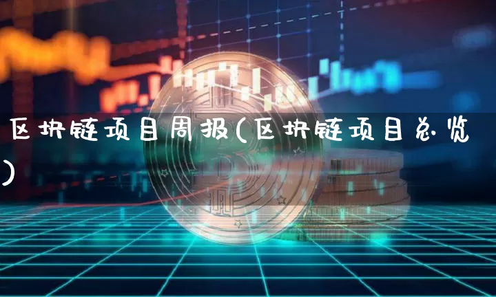 区块链项目周报(区块链项目总览)_https://www.xjzxxn66.com_区块链_第1张