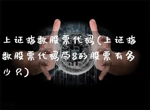 上证指数股票代码(上证指数股票代码带8的股票有多少只)_https://www.xjzxxn66.com_区块链_第1张