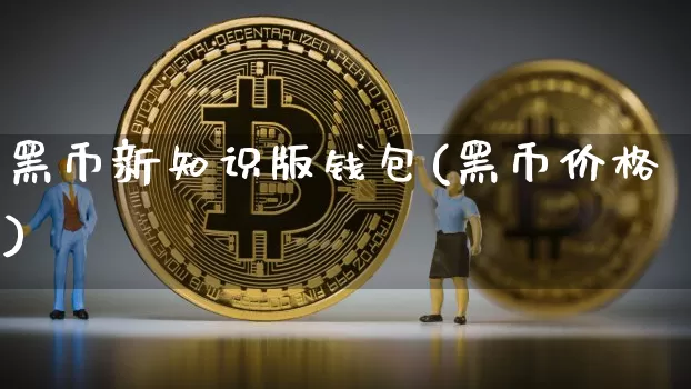 黑币新知识版钱包(黑币价格)_https://www.xjzxxn66.com_比特币_第1张