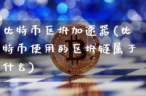 比特币区块加速器(比特币使用的区块链属于什么)_https://www.xjzxxn66.com_比特币_第1张