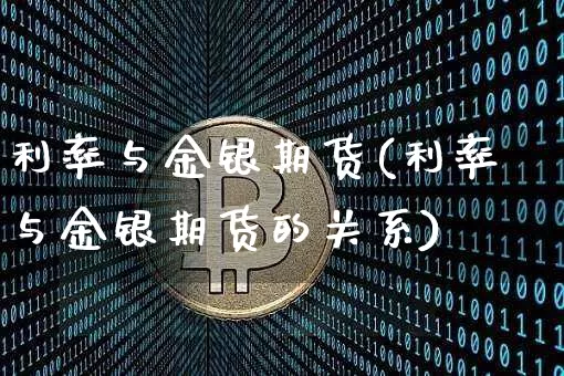 利率与金银期货(利率与金银期货的关系)_https://www.xjzxxn66.com_区块链_第1张