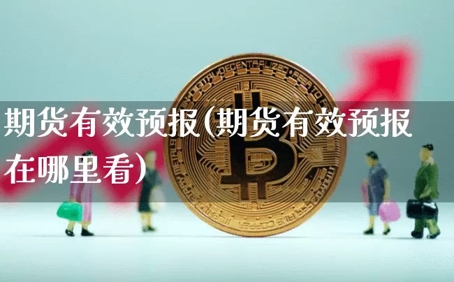 期货有效预报(期货有效预报在哪里看)_区块链_第1张_相聚币圈 期货有效预报(期货有效预报在哪里看)_https://www.xjzxxn66.com_区块链_第1张
