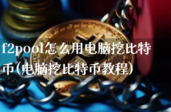 f2pool怎么用电脑挖比特币(电脑挖比特币教程)_https://www.xjzxxn66.com_币圈资讯_第1张