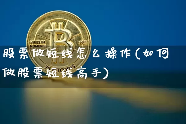 股票做短线怎么操作(如何做股票短线高手)_https://www.xjzxxn66.com_比特币_第1张