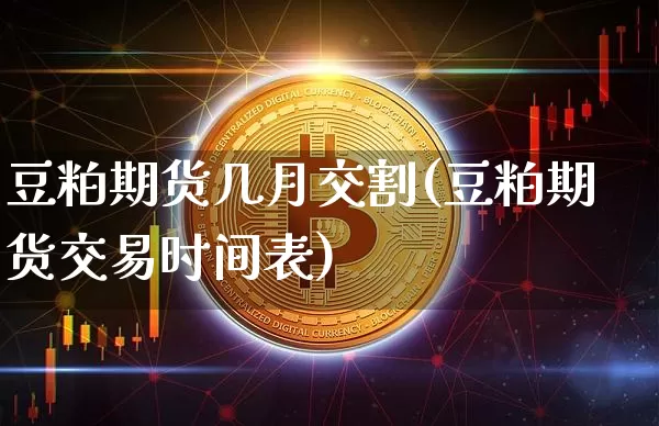 豆粕期货几月交割(豆粕期货交易时间表)_https://www.xjzxxn66.com_以太坊_第1张