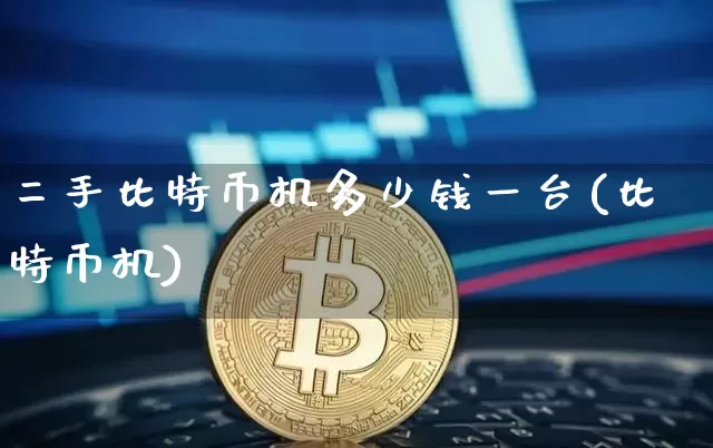 二手比特币机多少钱一台(比特币机)_https://www.xjzxxn66.com_币圈资讯_第1张