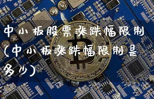 中小板股票涨跌幅限制(中小板涨跌幅限制是多少)_区块链_第1张_相聚币圈 中小板股票涨跌幅限制(中小板涨跌幅限制是多少)_https://www.xjzxxn66.com_区块链_第1张