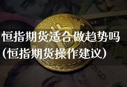恒指期货适合做趋势吗(恒指期货操作建议)_https://www.xjzxxn66.com_比特币_第1张