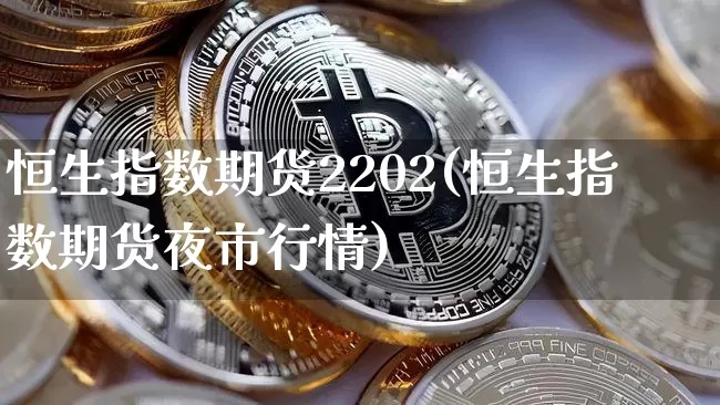 恒生指数期货2202(恒生指数期货夜市行情)_币圈资讯_第1张_相聚币圈 恒生指数期货2202(恒生指数期货夜市行情)_https://www.xjzxxn66.com_币圈资讯_第1张