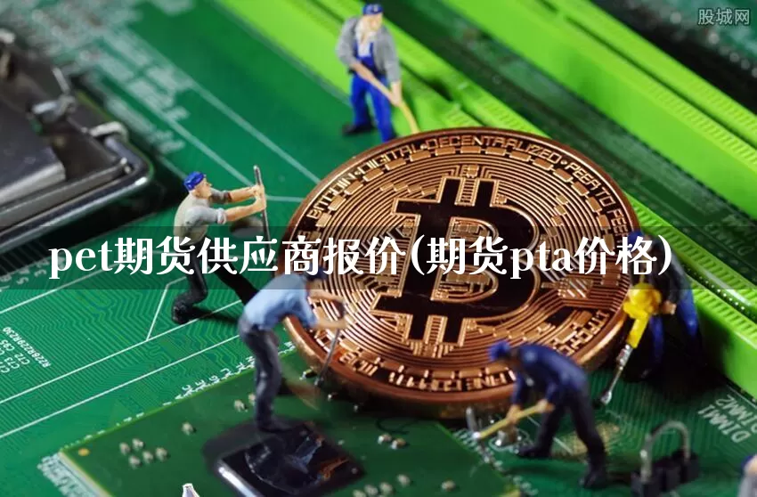 pet期货供应商报价(期货pta价格)_https://www.xjzxxn66.com_以太坊_第1张