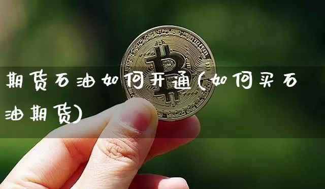 期货石油如何开通(如何买石油期货)_https://www.xjzxxn66.com_币圈资讯_第1张