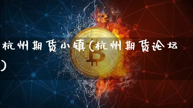 杭州期货小镇(杭州期货论坛)_https://www.xjzxxn66.com_区块链_第1张