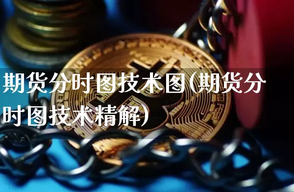 期货分时图技术图(期货分时图技术精解)_币圈资讯_第1张_相聚币圈 期货分时图技术图(期货分时图技术精解)_https://www.xjzxxn66.com_币圈资讯_第1张
