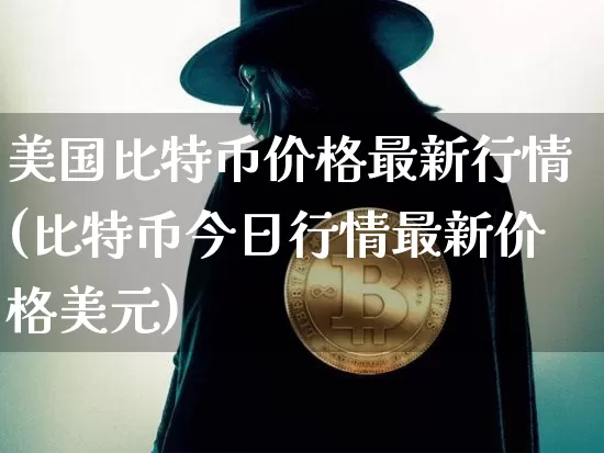 美国比特币价格最新行情(比特币今日行情最新价格美元)_https://www.xjzxxn66.com_币圈资讯_第1张