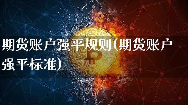 期货账户强平规则(期货账户强平标准)_https://www.xjzxxn66.com_区块链_第1张