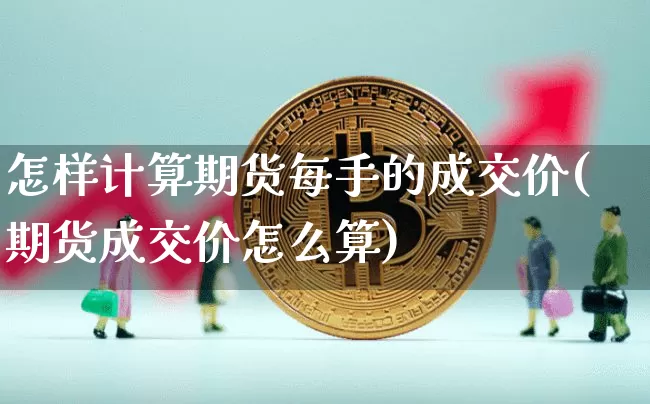怎样计算期货每手的成交价(期货成交价怎么算)_https://www.xjzxxn66.com_币圈资讯_第1张