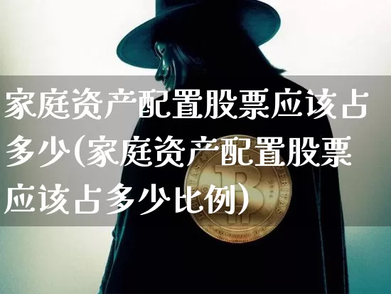 家庭资产配置股票应该占多少(家庭资产配置股票应该占多少比例)_未分类_第1张_相聚币圈 家庭资产配置股票应该占多少(家庭资产配置股票应该占多少比例)_https://www.xjzxxn66.com_未分类_第1张