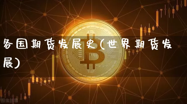 各国期货发展史(世界期货发展)_https://www.xjzxxn66.com_币圈资讯_第1张