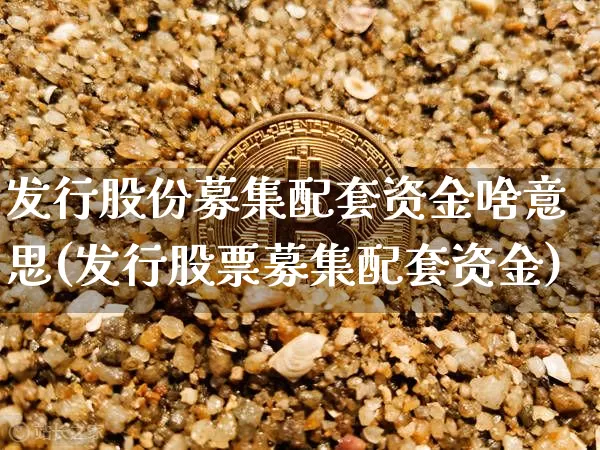发行股份募集配套资金啥意思(发行股票募集配套资金)_未分类_第1张_相聚币圈 发行股份募集配套资金啥意思(发行股票募集配套资金)_https://www.xjzxxn66.com_未分类_第1张