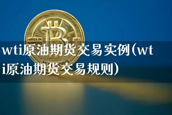 wti原油期货交易实例(wti原油期货交易规则)_比特币_第1张_相聚币圈 wti原油期货交易实例(wti原油期货交易规则)_https://www.xjzxxn66.com_比特币_第1张