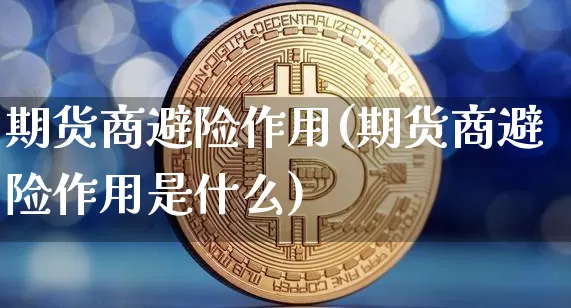 期货商避险作用(期货商避险作用是什么)_以太坊_第1张_相聚币圈 期货商避险作用(期货商避险作用是什么)_https://www.xjzxxn66.com_以太坊_第1张